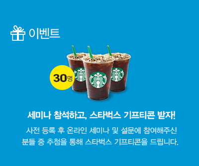 이벤트 : 세미나 참석하고, 스타벅스 기프티콘 받자! 온라인 세미나 참석 후 설문에 응답해 주신 분들 중 추첨을 통해 총 30분께 스타벅스 아메리카노 기프티콘을 드립니다.